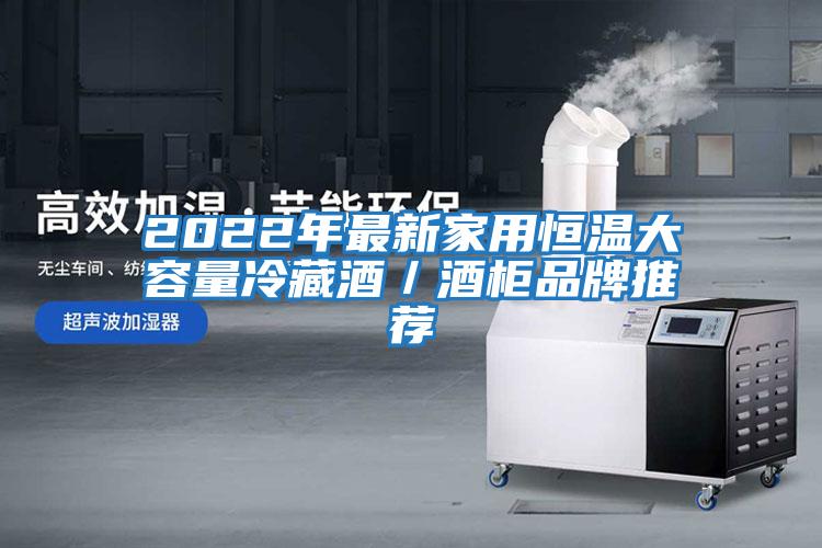 2022年最新家用恒溫大容量冷藏酒/酒柜品牌推薦
