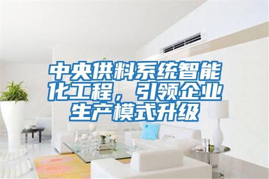 中央供料系統智能化工程，引領(lǐng)企業(yè)生產(chǎn)模式升級