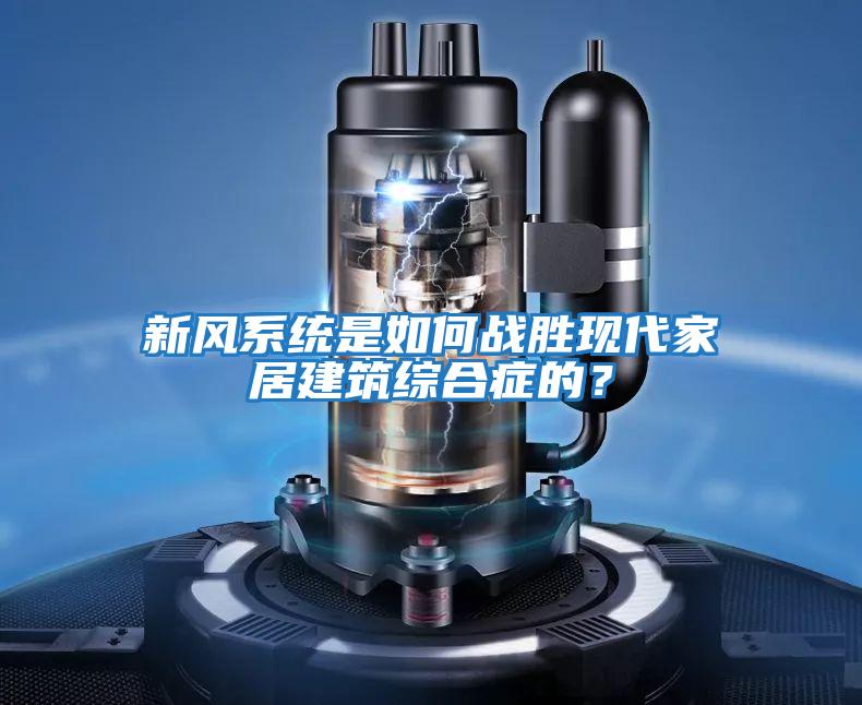 新風(fēng)系統是如何戰勝現代家居建筑綜合癥的？
