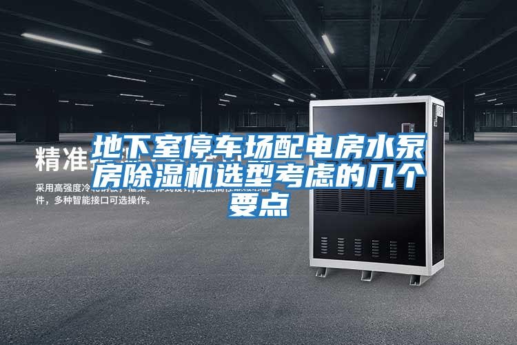 地下室停車(chē)場(chǎng)配電房水泵房除濕機選型考慮的幾個(gè)要點(diǎn)