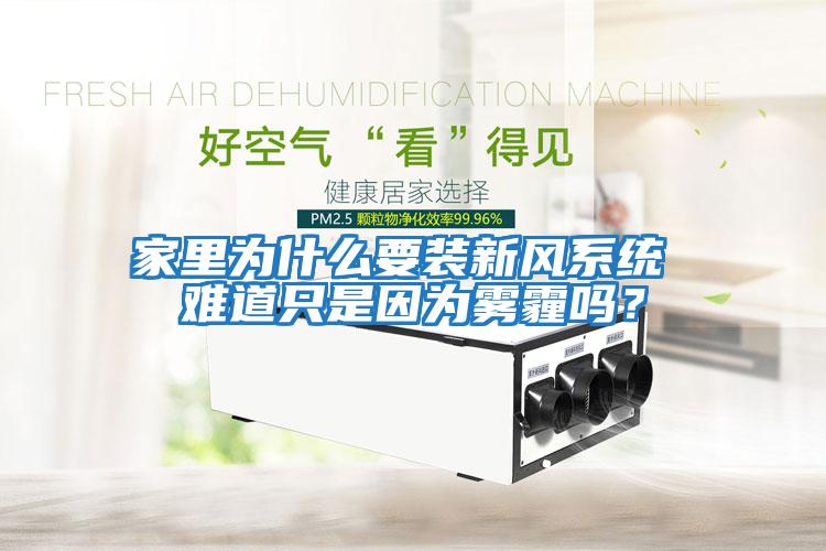 家里為什么要裝新風(fēng)系統 難道只是因為霧霾嗎？