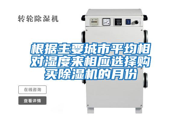 根據主要城市平均相對濕度來(lái)相應選擇購買(mǎi)除濕機的月份