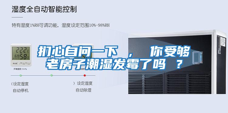 捫心自問(wèn)一下 ， 你受夠老房子潮濕發(fā)霉了嗎 ？