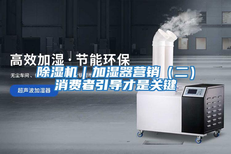 除濕機｜加濕器營(yíng)銷(xiāo)（二）消費者引導才是關(guān)鍵