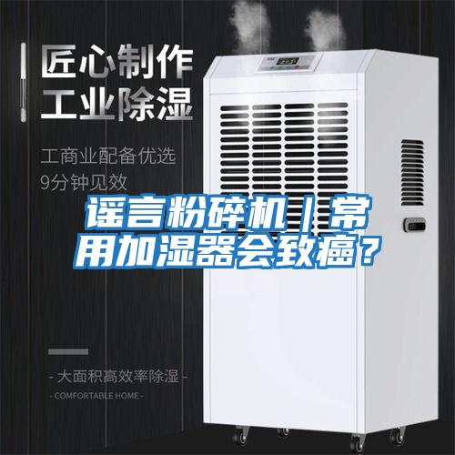 謠言粉碎機｜常用加濕器會(huì )致癌？
