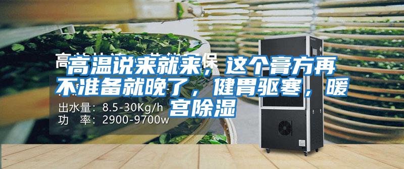 高溫說(shuō)來(lái)就來(lái)，這個(gè)膏方再不準備就晚了，健胃驅寒，暖宮除濕