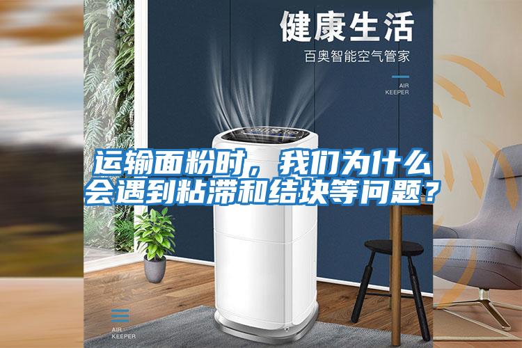 運輸面粉時(shí)，我們?yōu)槭裁磿?huì )遇到粘滯和結塊等問(wèn)題？