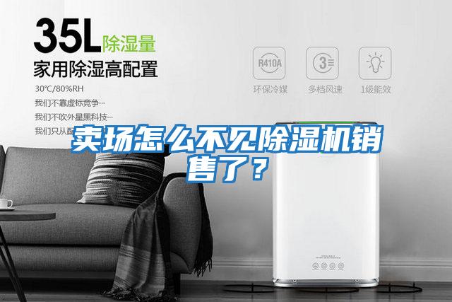 賣(mài)場(chǎng)怎么不見(jiàn)除濕機銷(xiāo)售了？
