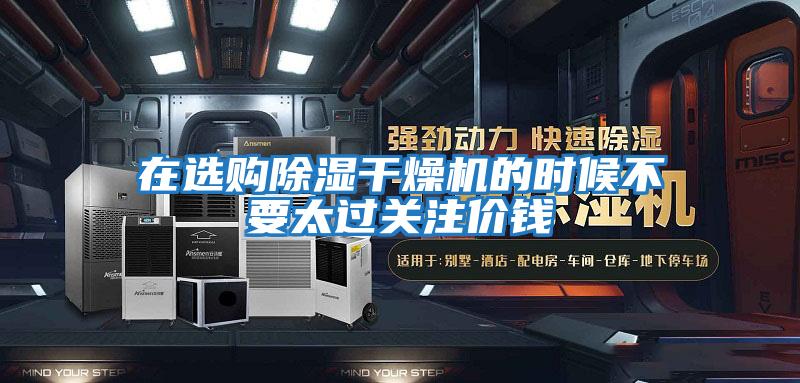 在選購除濕干燥機的時(shí)候不要太過(guò)關(guān)注價(jià)錢(qián)