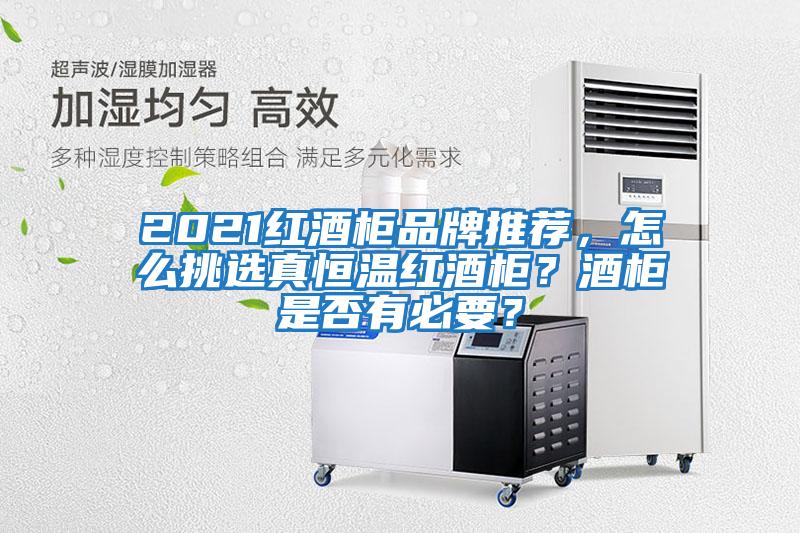 2021紅酒柜品牌推薦，怎么挑選真恒溫紅酒柜？酒柜是否有必要？