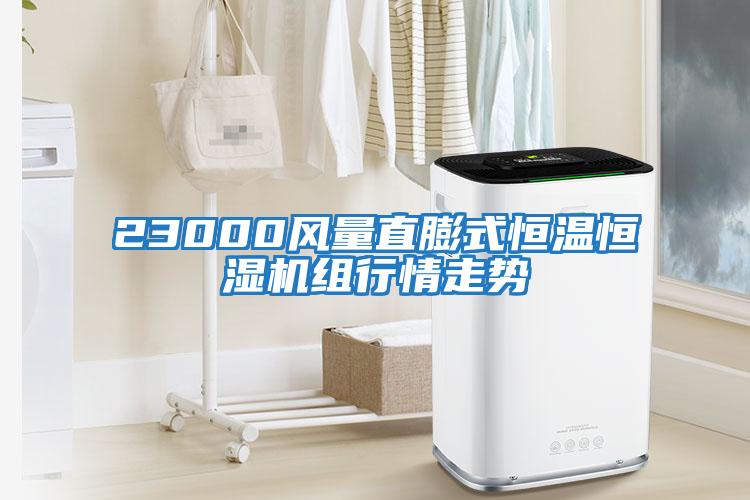 23000風(fēng)量直膨式恒溫恒濕機組行情走勢