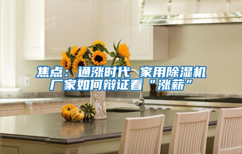 焦點(diǎn):通漲時(shí)代 家用除濕機廠(chǎng)家如何辯證看“漲薪”