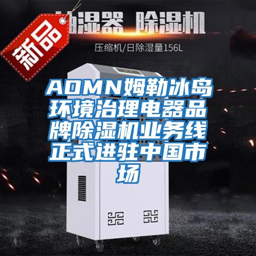 AOMN姆勒冰島環(huán)境治理電器品牌除濕機業(yè)務(wù)線(xiàn)正式進(jìn)駐中國市場(chǎng)