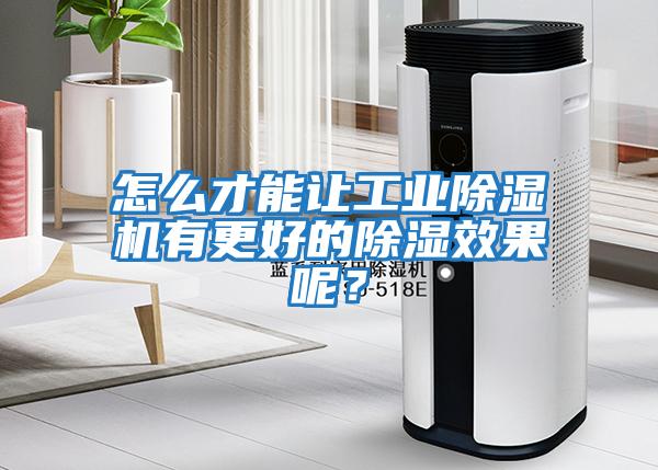 怎么才能讓工業(yè)除濕機有更好的除濕效果呢？