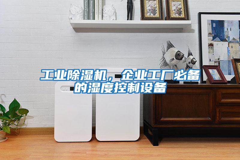 工業(yè)除濕機，企業(yè)工廠(chǎng)必備的濕度控制設備