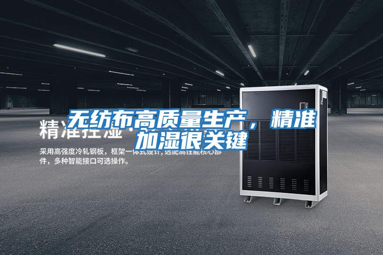 無(wú)紡布高質(zhì)量生產(chǎn)，精準加濕很關(guān)鍵