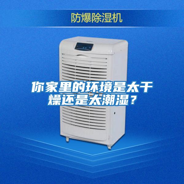 你家里的環(huán)境是太干燥還是太潮濕？