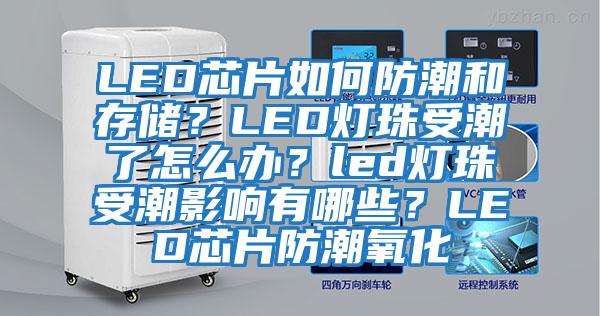 LED芯片如何防潮和存儲？LED燈珠受潮了怎么辦？led燈珠受潮影響有哪些？LED芯片防潮氧化