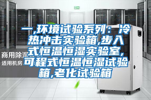 一,環(huán)境試驗系列：冷熱沖擊實(shí)驗箱,步入式恒溫恒濕實(shí)驗室,可程式恒溫恒濕試驗箱,老化試驗箱