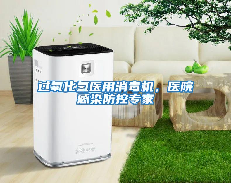 過(guò)氧化氫醫用消毒機，醫院感染防控專(zhuān)家