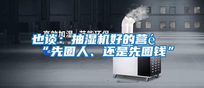 也談：抽濕機好的營(yíng)銷(xiāo)“先圈人、還是先圈錢(qián)”