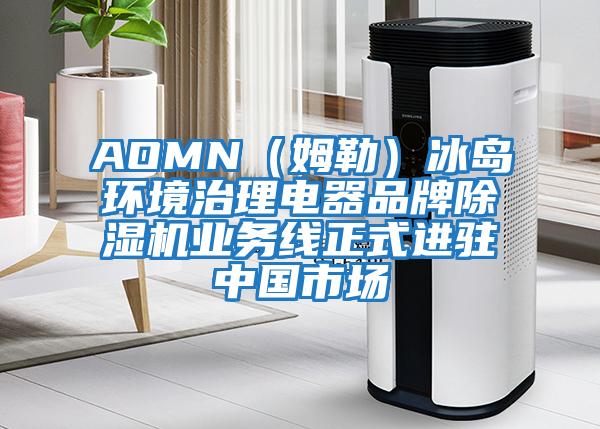 AOMN(姆勒)冰島環(huán)境治理電器品牌除濕機業(yè)務(wù)線(xiàn)正式進(jìn)駐中國市場(chǎng)