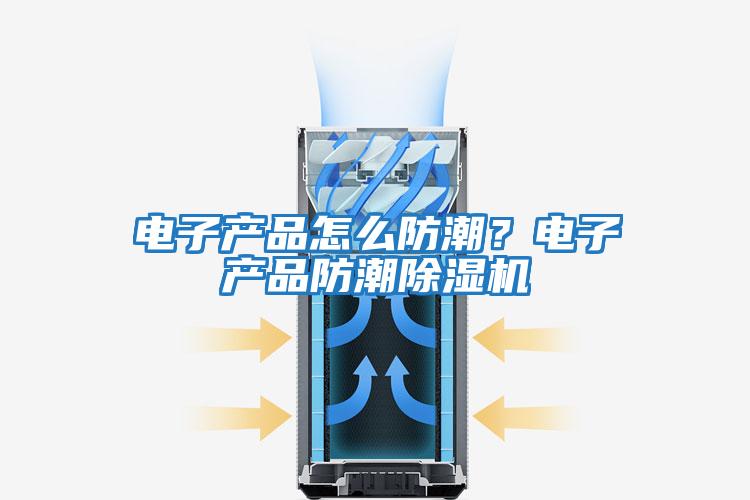 電子產(chǎn)品怎么防潮？電子產(chǎn)品防潮除濕機