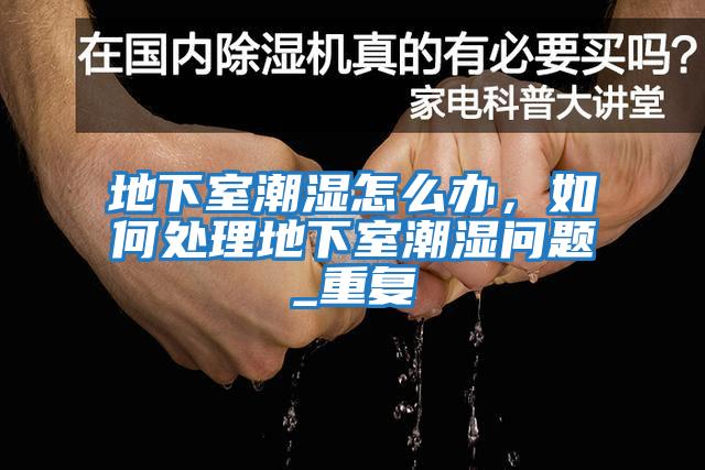 地下室潮濕怎么辦，如何處理地下室潮濕問(wèn)題_重復
