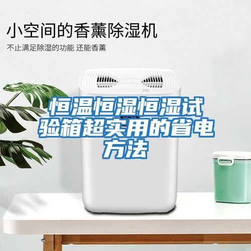 恒溫恒濕恒濕試驗箱超實(shí)用的省電方法