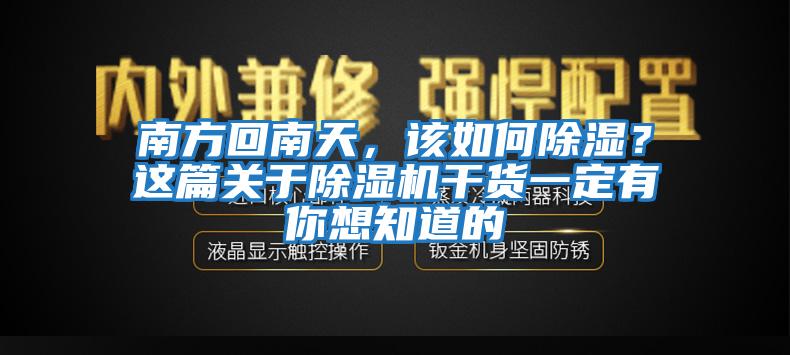 南方回南天，該如何除濕？這篇關(guān)于除濕機干貨一定有你想知道的