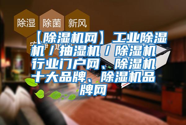 【除濕機網(wǎng)】工業(yè)除濕機／抽濕機／除濕機行業(yè)門(mén)戶(hù)網(wǎng)、除濕機十大品牌、除濕機品牌網(wǎng)