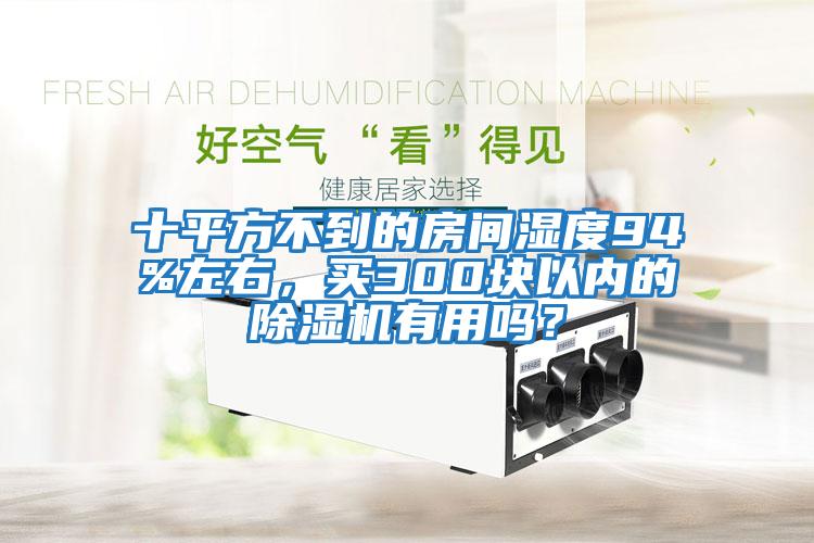 十平方不到的房間濕度94%左右，買(mǎi)300塊以?xún)鹊某凉駲C有用嗎？