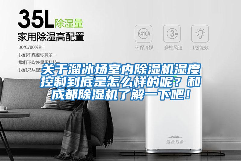 關(guān)于溜冰場(chǎng)室內除濕機濕度控制到底是怎么樣的呢？和成都除濕機了解一下吧！