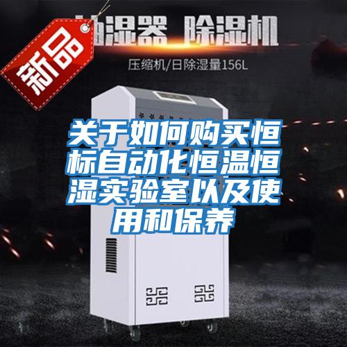 關(guān)于如何購買(mǎi)恒標自動(dòng)化恒溫恒濕實(shí)驗室以及使用和保養