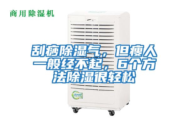 刮痧除濕氣，但瘦人一般經(jīng)不起，6個(gè)方法除濕很輕松