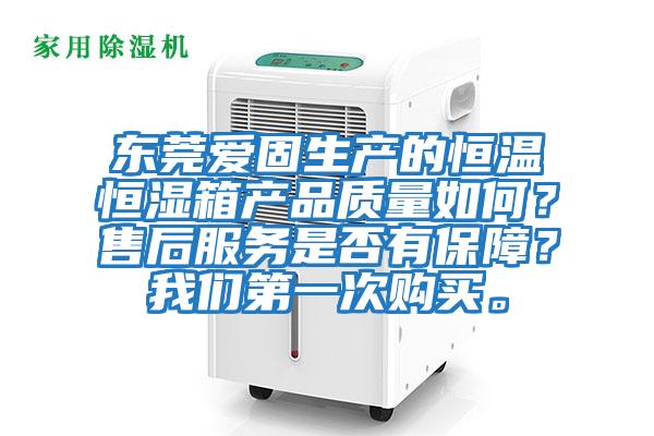 東莞愛(ài)固生產(chǎn)的恒溫恒濕箱產(chǎn)品質(zhì)量如何？售后服務(wù)是否有保障？我們第一次購買(mǎi)。