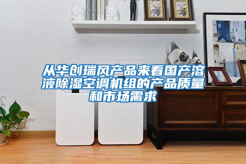從華創(chuàng  )瑞風(fēng)產(chǎn)品來(lái)看國產(chǎn)溶液除濕空調機組的產(chǎn)品質(zhì)量和市場(chǎng)需求