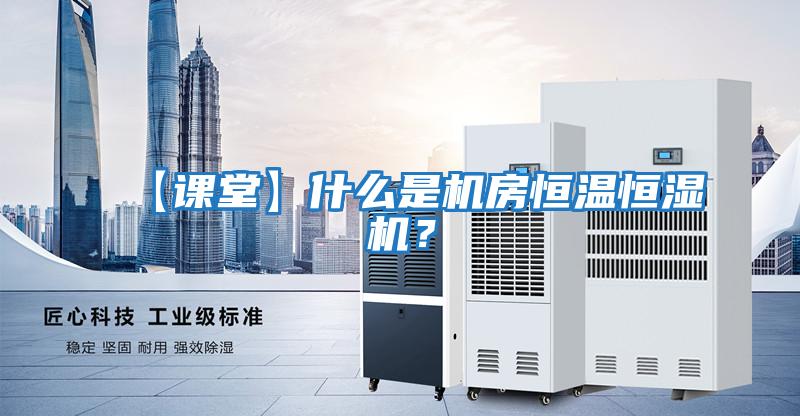 【課堂】什么是機房恒溫恒濕機？