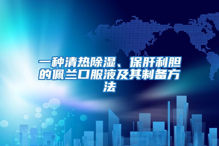 一種清熱除濕、保肝利膽的佩蘭口服液及其制備方法