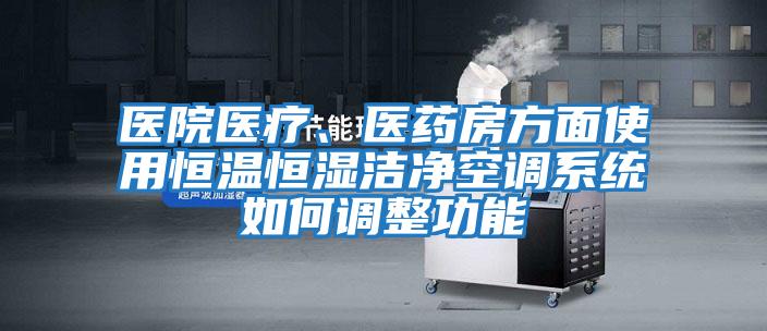 醫院醫療、醫藥房方面使用恒溫恒濕潔凈空調系統如何調整功能