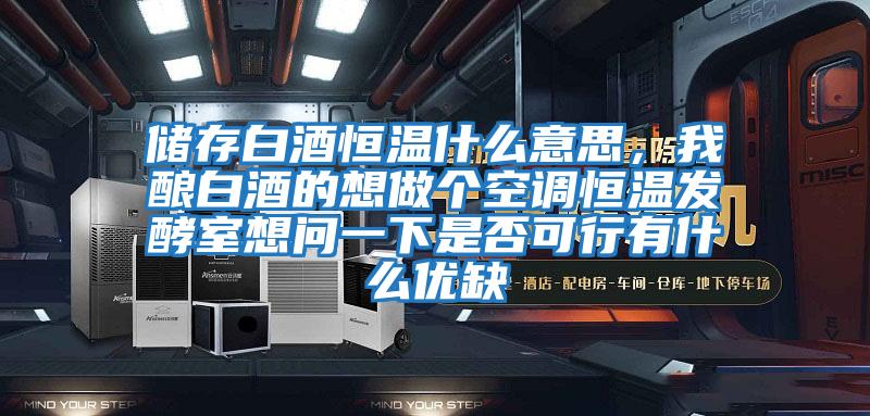 儲存白酒恒溫什么意思，我釀白酒的想做個(gè)空調恒溫發(fā)酵室想問(wèn)一下是否可行有什么優(yōu)缺