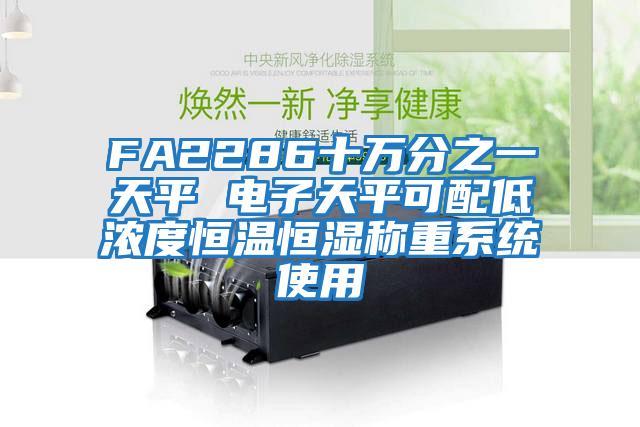 FA2286十萬(wàn)分之一天平 電子天平可配低濃度恒溫恒濕稱(chēng)重系統使用
