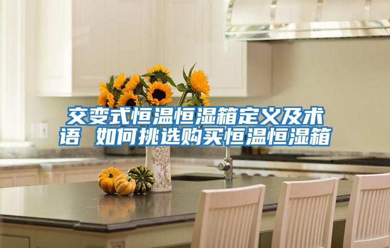 交變式恒溫恒濕箱定義及術(shù)語(yǔ) 如何挑選購買(mǎi)恒溫恒濕箱