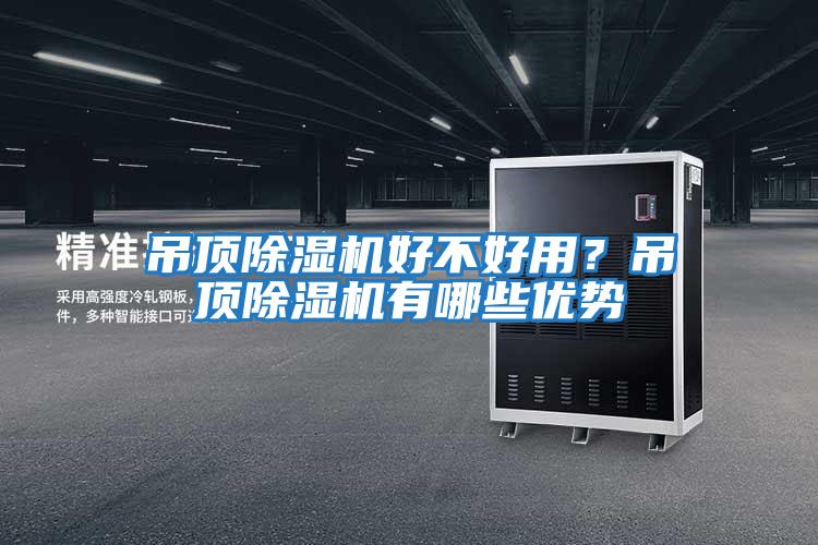 吊頂除濕機好不好用？吊頂除濕機有哪些優(yōu)勢