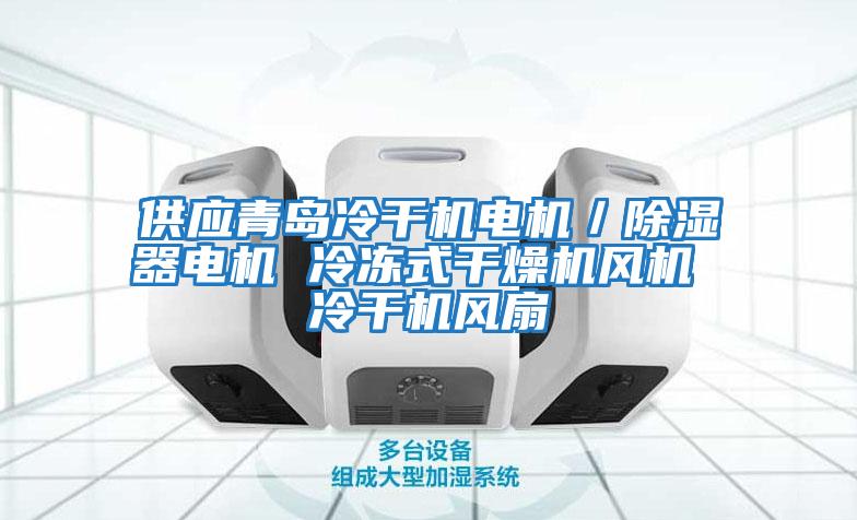 供應青島冷干機電機／除濕器電機 冷凍式干燥機風(fēng)機 冷干機風(fēng)扇