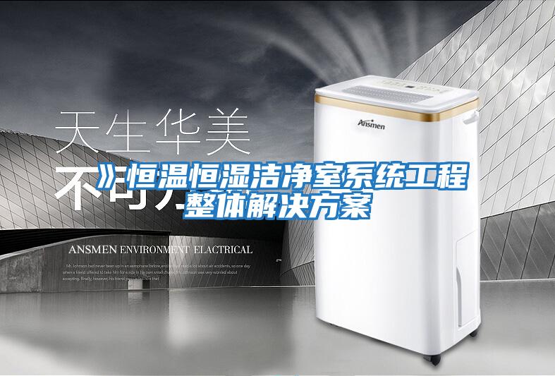 》恒溫恒濕潔凈室系統工程整體解決方案