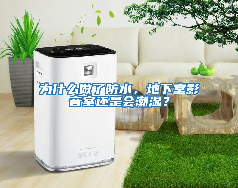 為什么做了防水，地下室影音室還是會(huì )潮濕？