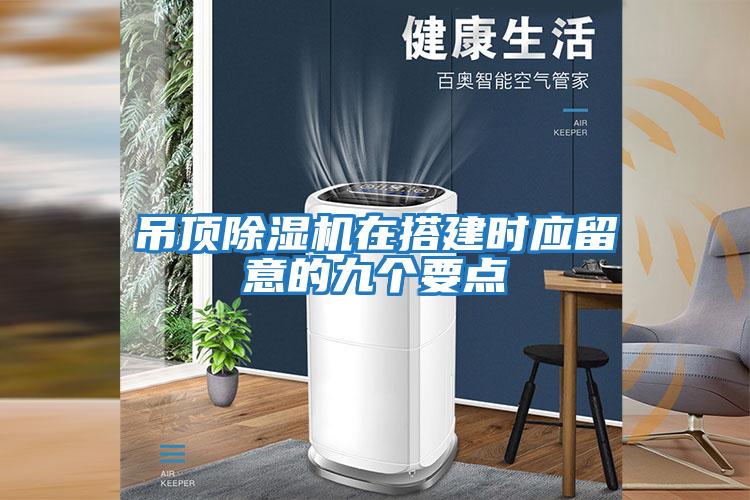 吊頂除濕機在搭建時(shí)應留意的九個(gè)要點(diǎn)