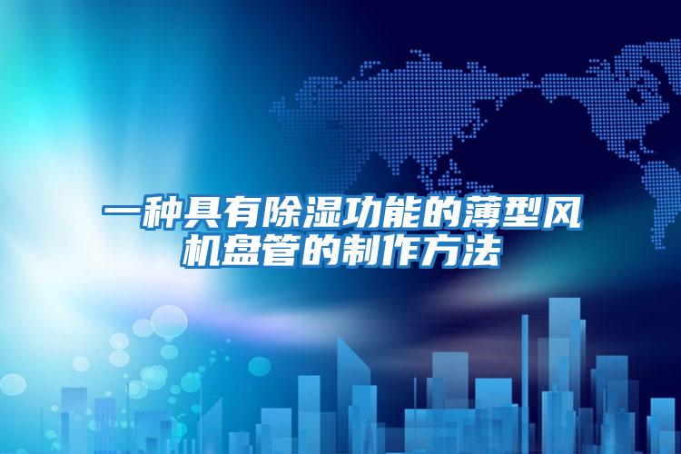 一種具有除濕功能的薄型風(fēng)機盤(pán)管的制作方法