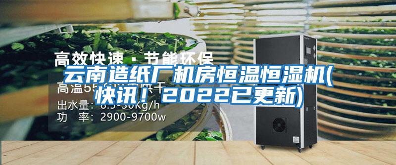 云南造紙廠(chǎng)機房恒溫恒濕機(快訊！2022已更新)